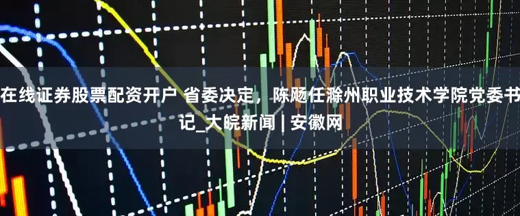 在线证券股票配资开户 省委决定，陈飏任滁州职业技术学院党委书记_大皖新闻 | 安徽网
