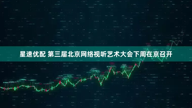 星速优配 第三届北京网络视听艺术大会下周在京召开