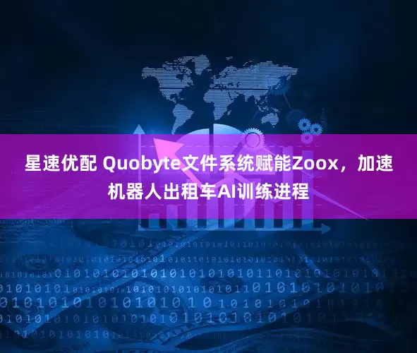 星速优配 Quobyte文件系统赋能Zoox，加速机器人出租车AI训练进程