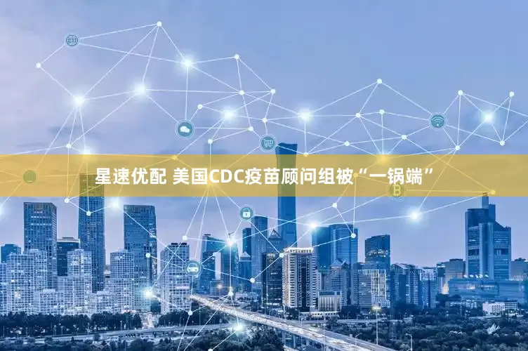 星速优配 美国CDC疫苗顾问组被“一锅端”