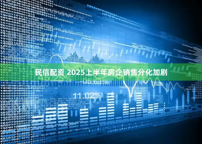 民信配资 2025上半年房企销售分化加剧