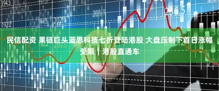 民信配资 果链巨头蓝思科技七折登陆港股 大盘压制下首日涨幅受限︱港股直通车