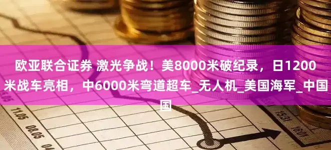 欧亚联合证券 激光争战！美8000米破纪录，日1200米战车亮相，中6000米弯道超车_无人机_美国海军_中国