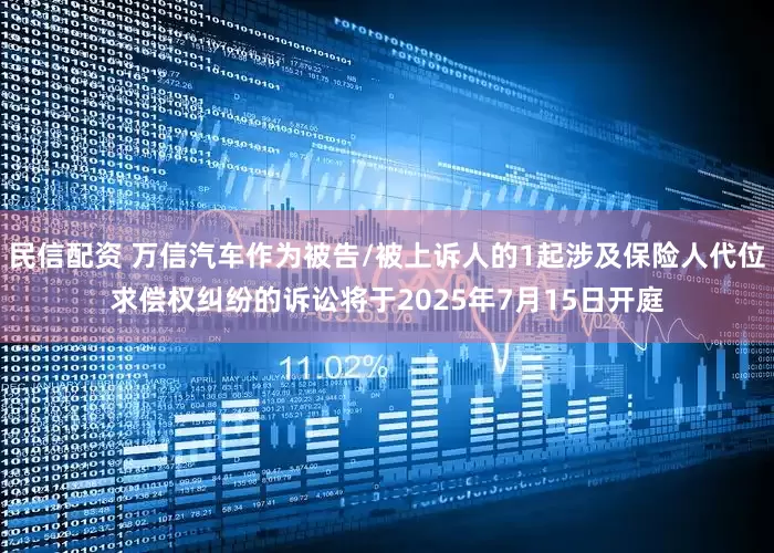 民信配资 万信汽车作为被告/被上诉人的1起涉及保险人代位求偿权纠纷的诉讼将于2025年7月15日开庭