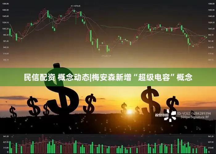 民信配资 概念动态|梅安森新增“超级电容”概念