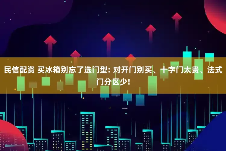 民信配资 买冰箱别忘了选门型: 对开门别买、十字门太贵、法式门分区少!