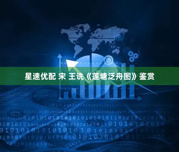 星速优配 宋 王诜《莲塘泛舟图》鉴赏