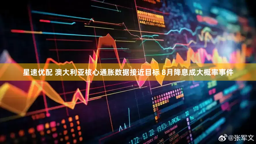 星速优配 澳大利亚核心通胀数据接近目标 8月降息成大概率事件