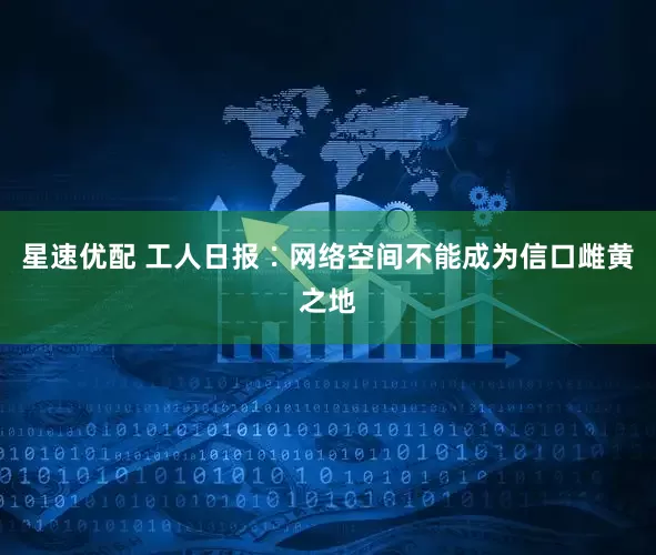 星速优配 工人日报∶网络空间不能成为信口雌黄之地