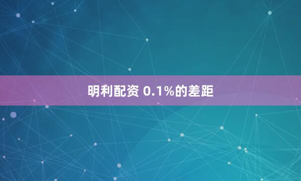 明利配资 0.1%的差距
