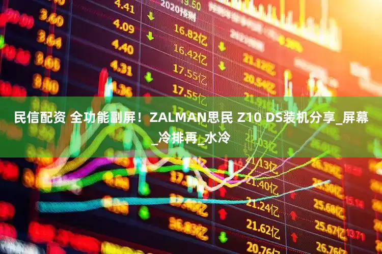 民信配资 全功能副屏！ZALMAN思民 Z10 DS装机分享_屏幕_冷排再_水冷