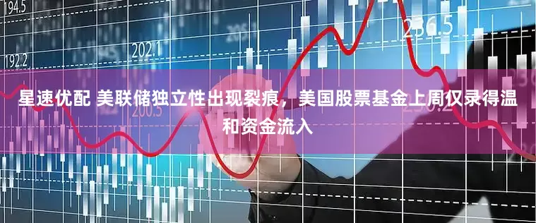 星速优配 美联储独立性出现裂痕，美国股票基金上周仅录得温和资金流入