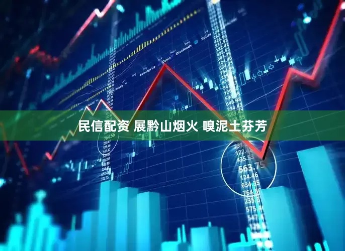 民信配资 展黔山烟火 嗅泥土芬芳