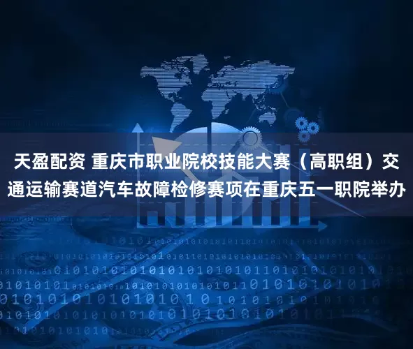 天盈配资 重庆市职业院校技能大赛(高职组)交通运输赛道汽车故障检修赛项在重庆五一职院举办