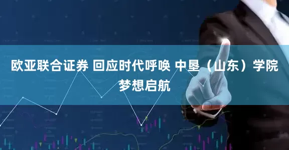 欧亚联合证券 回应时代呼唤 中垦（山东）学院梦想启航