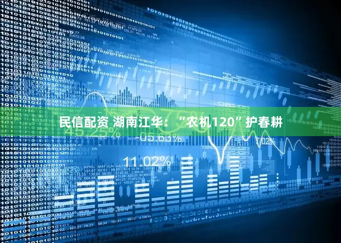 民信配资 湖南江华：“农机120”护春耕