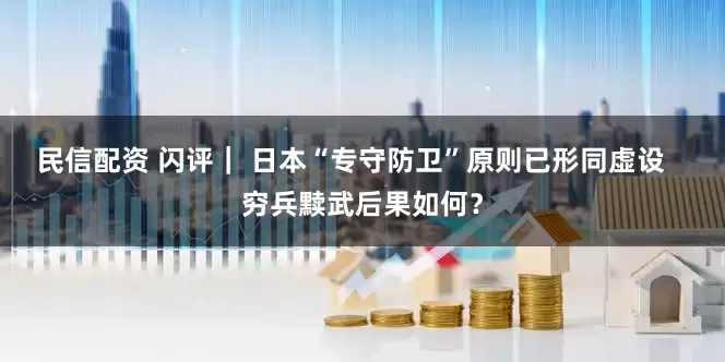 民信配资 闪评｜ 日本“专守防卫”原则已形同虚设   穷兵黩武后果如何？