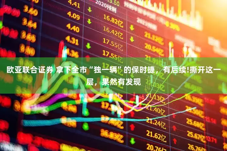 欧亚联合证券 拿下全市“独一辆”的保时捷，有后续!撕开这一层，果然有发现