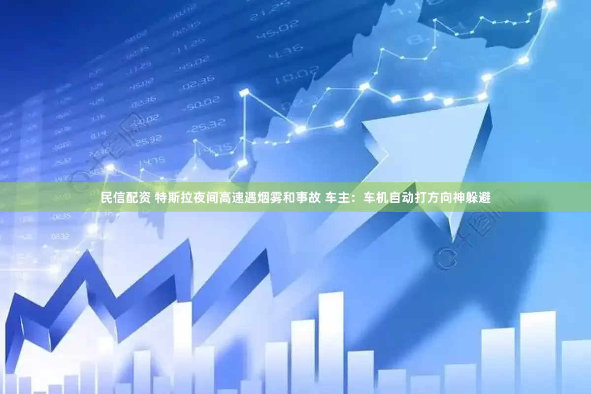 民信配资 特斯拉夜间高速遇烟雾和事故 车主：车机自动打方向神躲避